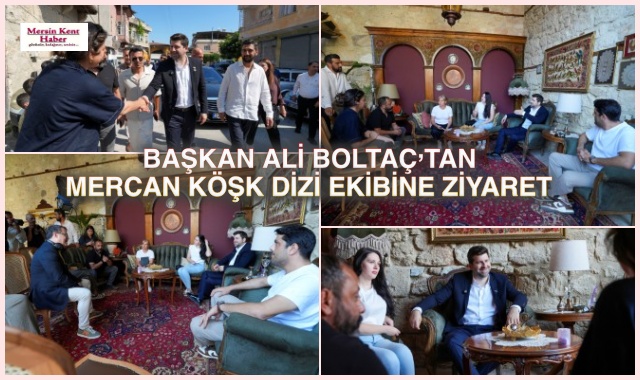 BAŞKAN ALİ BOLTAÇ’TAN MERCAN KÖŞK DİZİ EKİBİNE ZİYARET