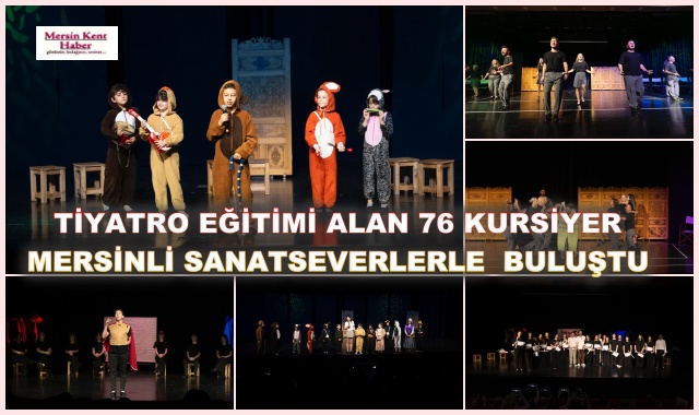TİYATRO EĞİTİMİ ALAN 76 KURSİYER MERSİNLİ SANATSEVERLERLE  BULUŞTU