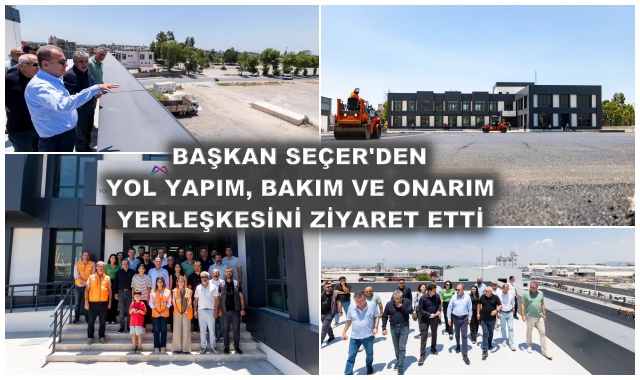 BAŞKAN SEÇER'DEN YOL YAPIM, BAKIM VE ONARIM YERLEŞKESİNİ ZİYARET ETTİ