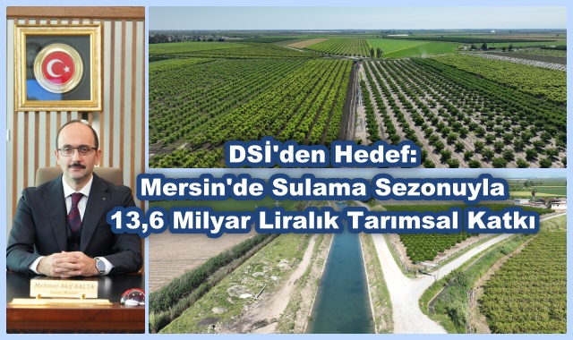 DSİ'den Hedef: Mersin'de Sulama Sezonuyla 13,6 Milyar Liralık Tarımsal Katkı