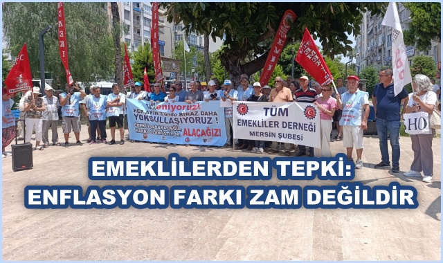 EMEKLİLERDEN TEPKİ: ENFLASYON FARKI ZAM DEĞİLDİR
