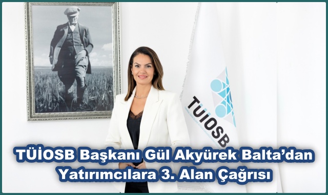TÜİOSB Başkanı Gül Akyürek Balta’dan Yatırımcılara 3. Alan Çağrısı