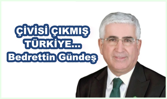 ÇİVİSİ ÇIKMIŞ TÜRKİYE…Bedrettin Gündeş