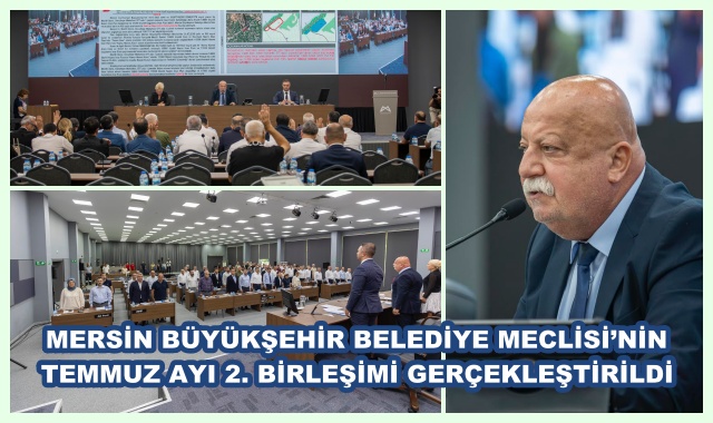 MERSİN BÜYÜKŞEHİR BELEDİYE MECLİSİ’NİN TEMMUZ AYI 2. BİRLEŞİMİ GERÇEKLEŞTİRİLDİ