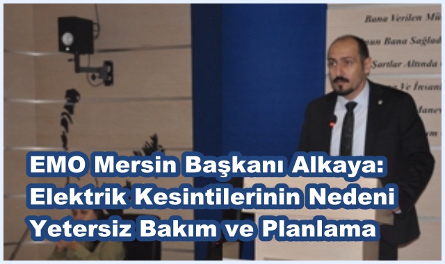 EMO Mersin Başkanı Alkaya: Elektrik Kesintilerinin Nedeni Yetersiz Bakım ve Planlama