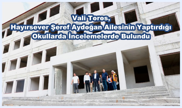 Vali Toros, Hayırsever Şeref Aydoğan Ailesinin Yaptırdığı Okullarda İncelemelerde Bulundu