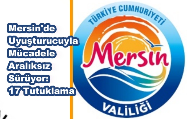Mersin'de Uyuşturucuyla Mücadele Aralıksız Sürüyor: 17 Tutuklama