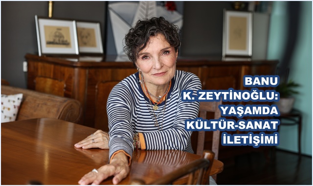 BANU K. ZEYTİNOĞLU: YAŞAMDA KÜLTÜR-SANAT İLETİŞİMİ 