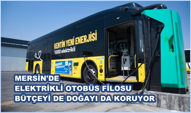 MERSİN'DE ELEKTRİKLİ OTOBÜS FİLOSU BÜTÇEYİ DE DOĞAYI DA KORUYOR