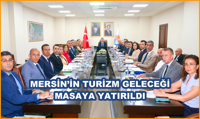 MERSİN’İN TURİZM GELECEĞİ MASAYA YATIRILDI