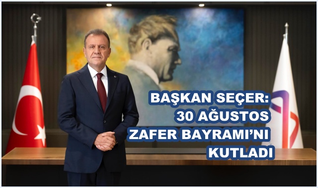 BAŞKAN SEÇER: 30 AĞUSTOS ZAFER BAYRAMI’NI KUTLADI