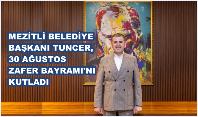 MEZİTLİ BELEDİYE BAŞKANI TUNCER,  30 AĞUSTOS ZAFER BAYRAMI'NI KUTLADI
