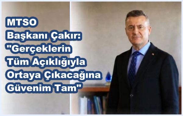 MTSO Başkanı Çakır:  Gerçeklerin Tüm Açıklığıyla Ortaya Çıkacağına Güvenim Tam