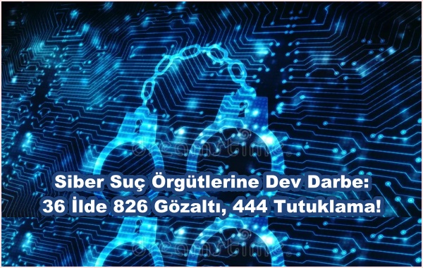 Siber Suç Örgütlerine Dev Darbe: 36 İlde 826 Gözaltı, 444 Tutuklama!