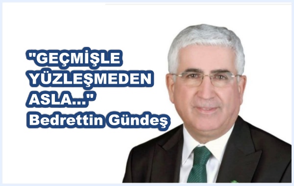 GEÇMİŞLE YÜZLEŞMEDEN ASLA…