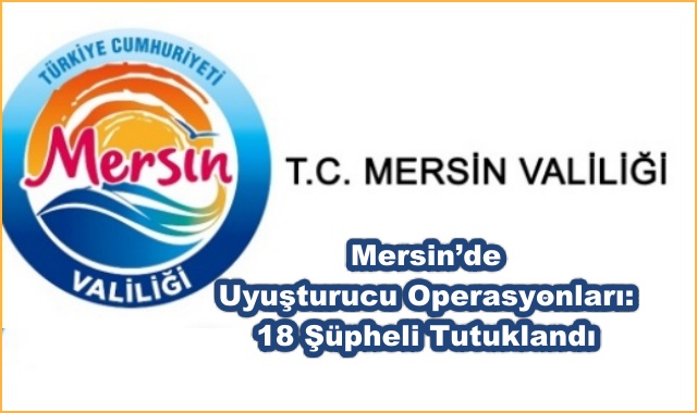 Mersin’de Uyuşturucu Operasyonları: 18 Şüpheli Tutuklandı