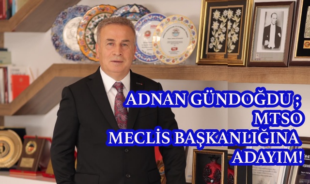 ADNAN GÜNDOĞDU ; MTSO MECLİS BAŞKANLIĞINA ADAYIM!