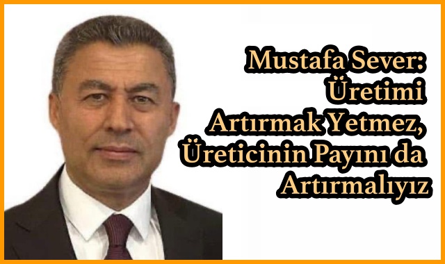 Mustafa Sever: Üretimi Artırmak Yetmez, Üreticinin Payını da Artırmalıyız