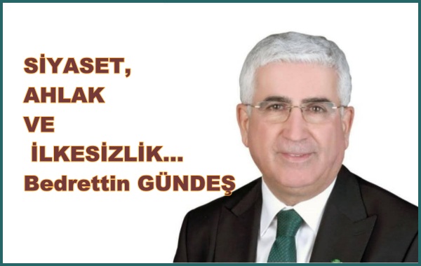 SİYASET, AHLAK VE İLKESİZLİK…Bedrettin GÜNDEŞ