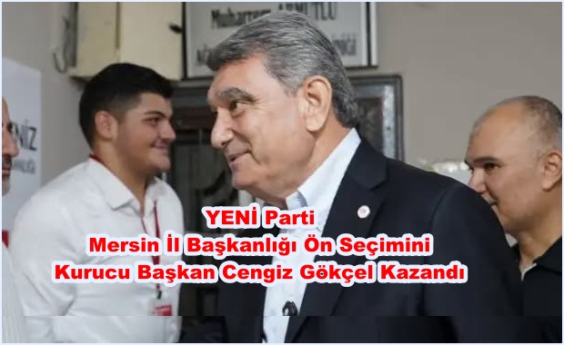 YENİ Parti Mersin İl Başkanlığı Ön Seçimini Kurucu Başkan Cengiz Gökçel Kazandı