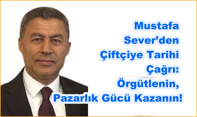 Mustafa Sever’den Çiftçiye Tarihi Çağrı: Örgütlenin, Pazarlık Gücü Kazanın!