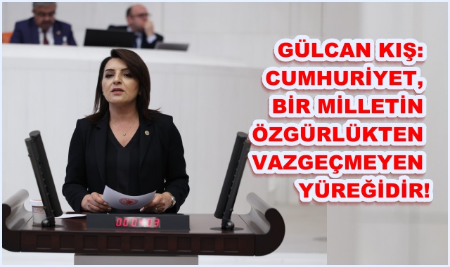 GÜLCAN KIŞ: CUMHURİYET, BİR MİLLETİN ÖZGÜRLÜKTEN VAZGEÇMEYEN YÜREĞİDİR!